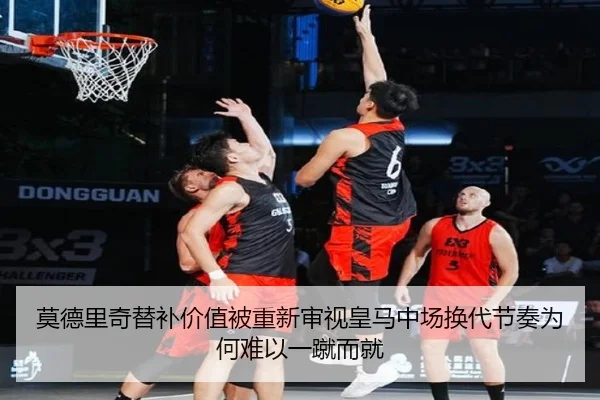莫德里奇替补价值被重新审视皇马中场换代节奏为何难以一蹴而就
