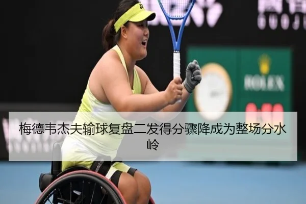 梅德韦杰夫输球复盘二发得分骤降成为整场分水岭